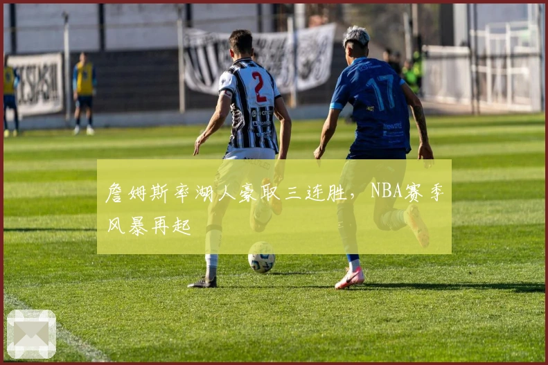 詹姆斯率湖人豪取三连胜，NBA赛季风暴再起