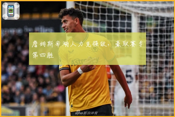 詹姆斯率湖人力克强敌，豪取赛季第四胜