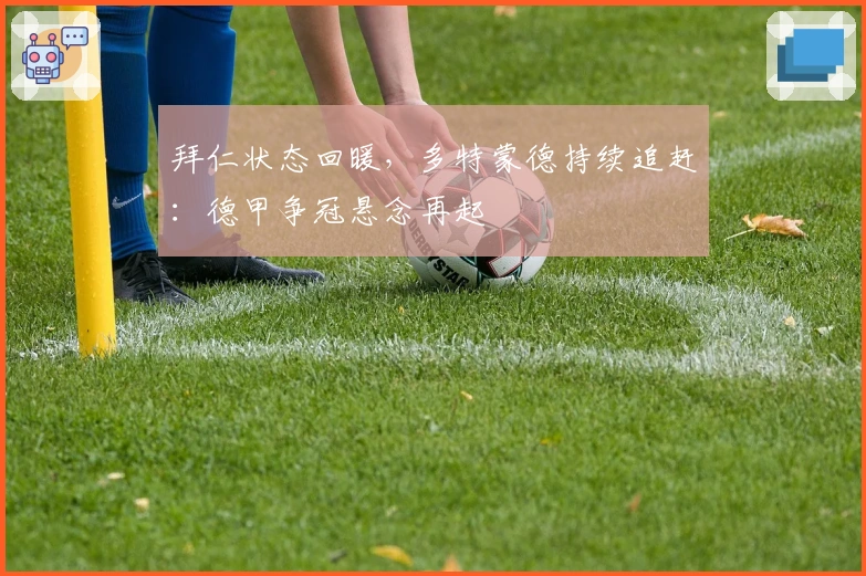 拜仁状态回暖，多特蒙德持续追赶：德甲争冠悬念再起