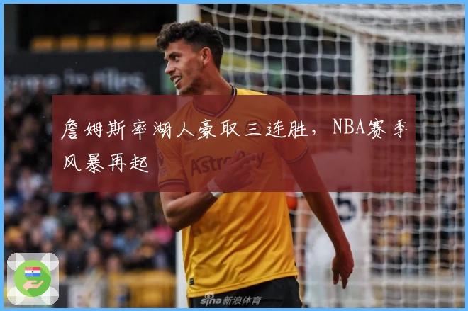 詹姆斯率湖人豪取三连胜，NBA赛季风暴再起