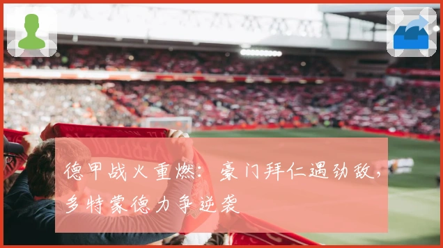 德甲战火重燃:豪门拜仁遇劲敌,多特蒙德力争逆袭