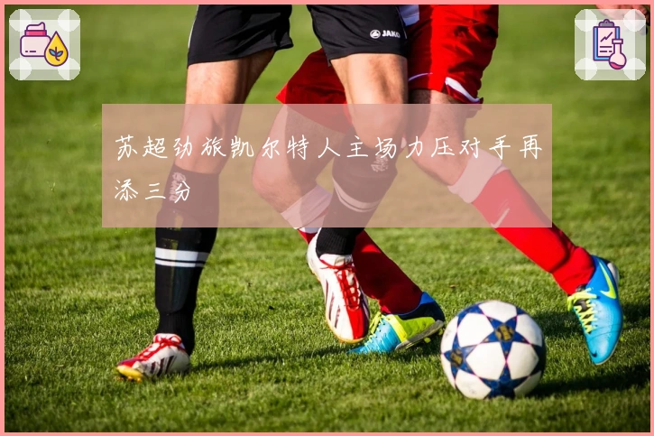 苏超劲旅凯尔特人主场力压对手再添三分