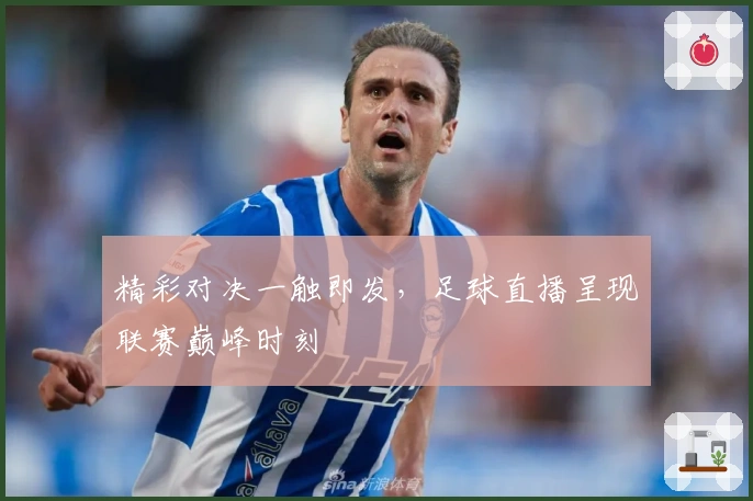 精彩对决一触即发，足球直播呈现联赛巅峰时刻