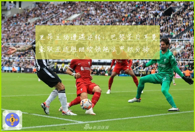 里昂主场遭遇逆转，巴黎圣日耳曼豪取五连胜继续领跑法甲积分榜