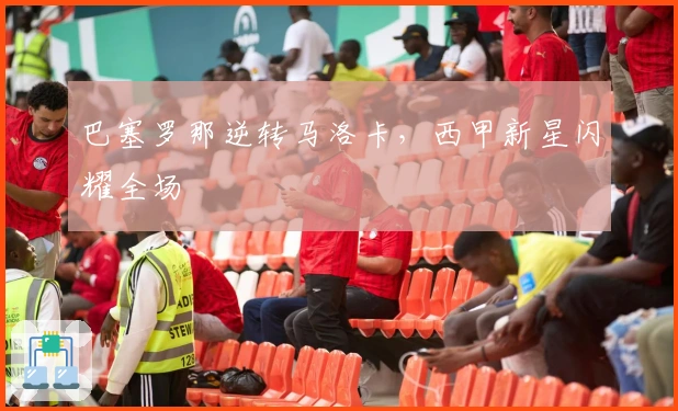 巴塞罗那逆转马洛卡，西甲新星闪耀全场