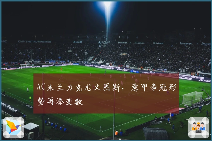 AC米兰力克尤文图斯，意甲争冠形势再添变数